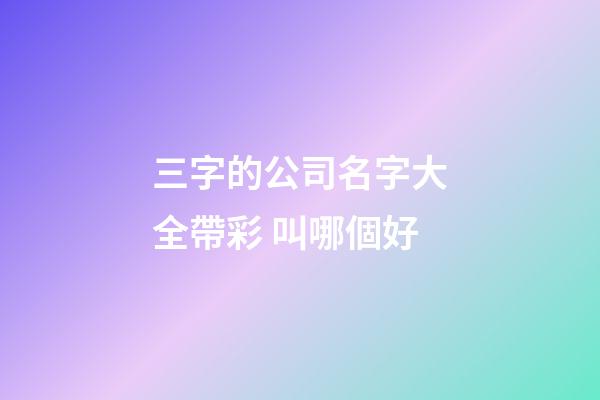 三字的公司名字大全帶彩 叫哪個好-第1張-公司起名-玄機派